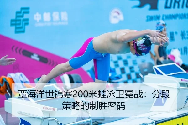 覃海洋世锦赛200米蛙泳卫冕战：分段策略的制胜密码