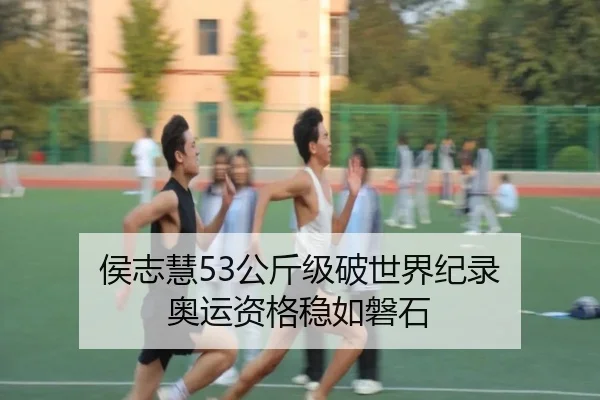 侯志慧53公斤级破世界纪录 奥运资格稳如磐石