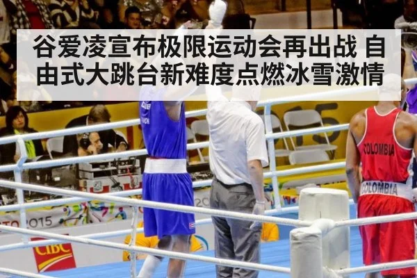 谷爱凌宣布极限运动会再出战 自由式大跳台新难度点燃冰雪激情