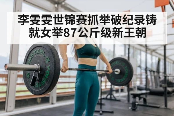 李雯雯世锦赛抓举破纪录铸就女举87公斤级新王朝