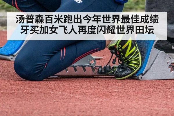 汤普森百米跑出今年世界最佳成绩牙买加女飞人再度闪耀世界田坛