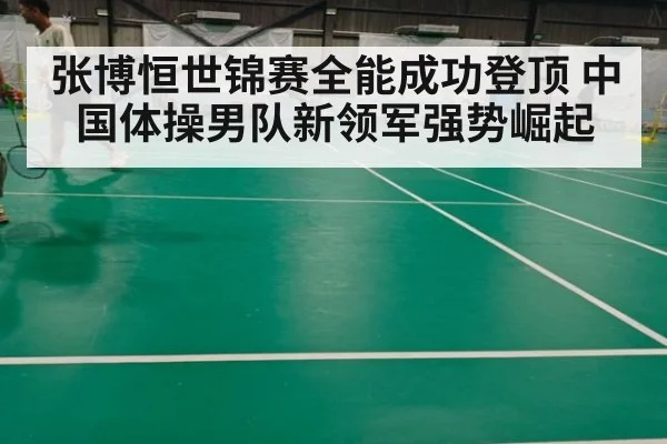 张博恒世锦赛全能成功登顶 中国体操男队新领军强势崛起